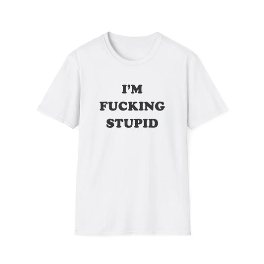 I'm Fucking Stupid - Unisex